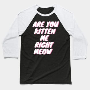 Are You Kitten Me Right Meow Baseball T-Shirt